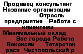 Продавец-консультант › Название организации ­ ProffLine › Отрасль предприятия ­ Работа с клиентами › Минимальный оклад ­ 23 000 - Все города Работа » Вакансии   . Татарстан респ.,Чистопольский р-н